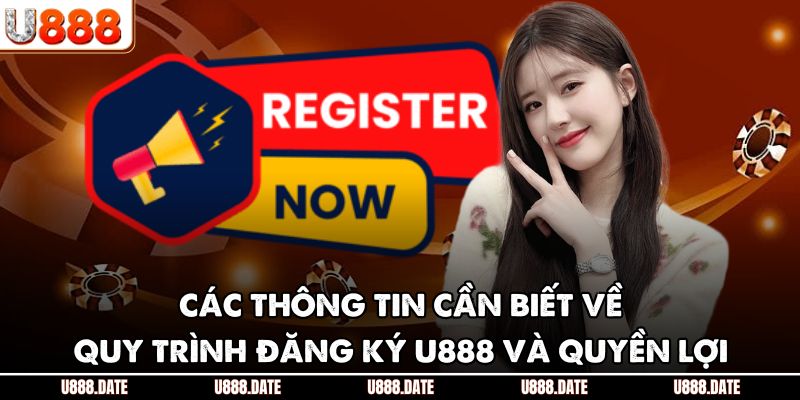 Các thông tin cần biết về quy trình đăng ký U888 và quyền lợi